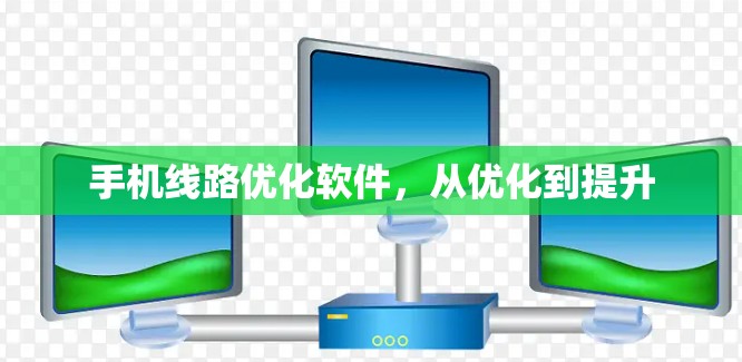 手机线路优化软件，从优化到提升