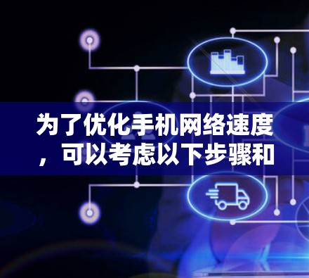 为了优化手机网络速度,可以考虑以下步骤和工具 为了优化手机网络速度,可以考虑以下步骤和工具