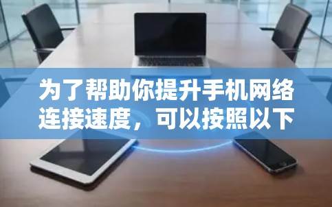 为了帮助你提升手机网络连接速度，可以按照以下步骤进行