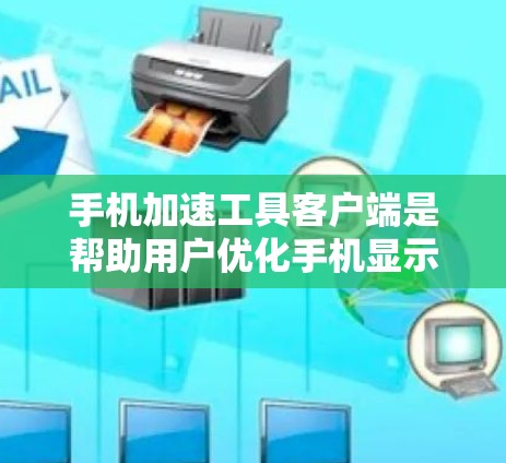 手机加速工具客户端是帮助用户优化手机显示体验的工具,通过客户端提供各种加速功能,如自动加速、调整显示速度等。以下是详细的使用指南 手机加速工具客户端是帮助用户优化手机显示体验的工具,通过客户端提供各种加速功能,如自动加速、调整显示速度等。以下是详细的使用指南