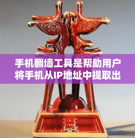 手机翻墙工具是帮助用户将手机从IP地址中提取出来，方便以后使用手机的功能。以下是一些推荐的手机翻墙工具，每种工具都有其独特的功能和适用场景