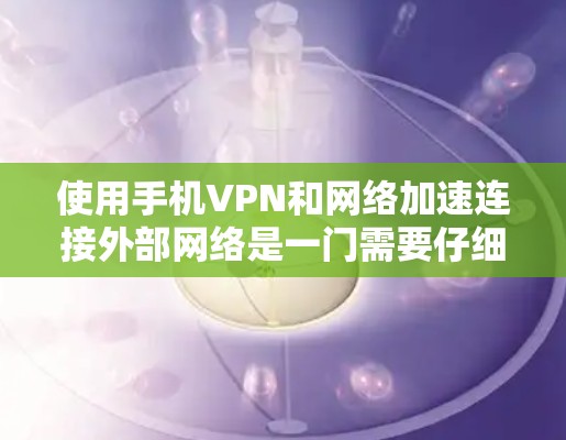 使用手机VPN和网络加速连接外部网络是一门需要仔细操作的技能。以下是一个详细的步骤指南,帮助您顺利完成这一过程 使用手机VPN和网络加速连接外部网络是一门需要仔细操作的技能。以下是一个详细的步骤指南,帮助您顺利完成这一过程