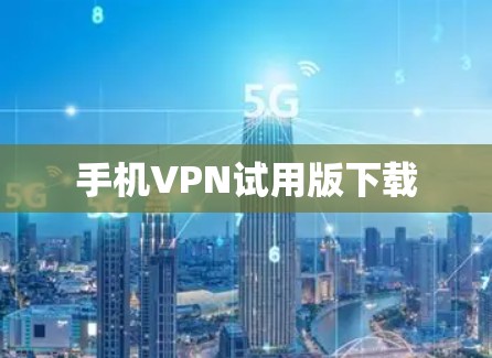 手机VPN试用版下载 手机VPN试用版下载