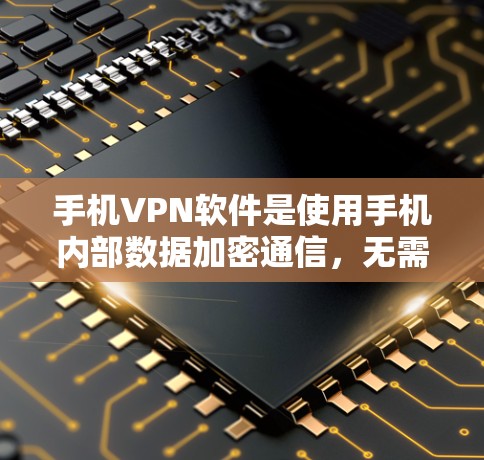 手机VPN软件是使用手机内部数据加密通信,无需外网。以下是一步步的教程,帮助你安装和使用这些软件 手机VPN软件是使用手机内部数据加密通信,无需外网。以下是一步步的教程,帮助你安装和使用这些软件