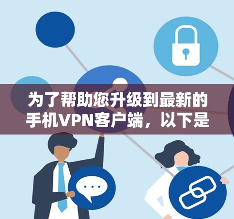 为了帮助您升级到最新的手机VPN客户端，以下是详细的步骤和建议