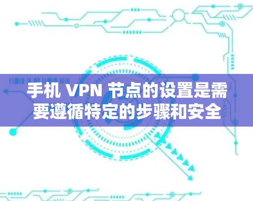 手机 VPN 节点的设置是需要遵循特定的步骤和安全规范的。以下是关于手机 VPN 端节点设置的指南 手机 VPN 节点的设置是需要遵循特定的步骤和安全规范的。以下是关于手机 VPN 端节点设置的指南