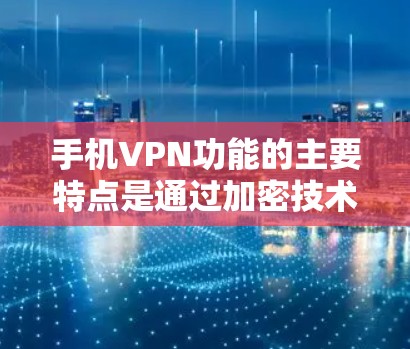 手机VPN功能的主要特点是通过加密技术实现视频会议的安全传输。以下是详细的步骤和注意事项 手机VPN功能的主要特点是通过加密技术实现视频会议的安全传输。以下是详细的步骤和注意事项