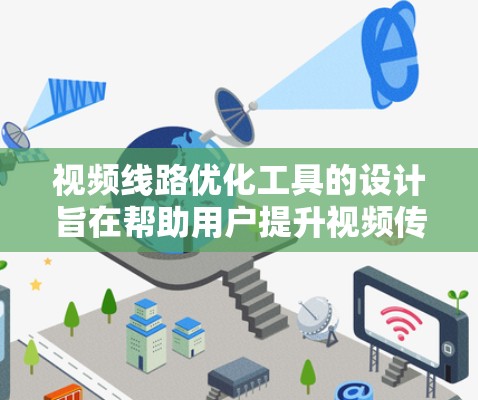 视频线路优化工具的设计旨在帮助用户提升视频传输效率,优化视频质量,并降低成本。以下是该工具的主要功能和设计 视频线路优化工具的设计旨在帮助用户提升视频传输效率,优化视频质量,并降低成本。以下是该工具的主要功能和设计