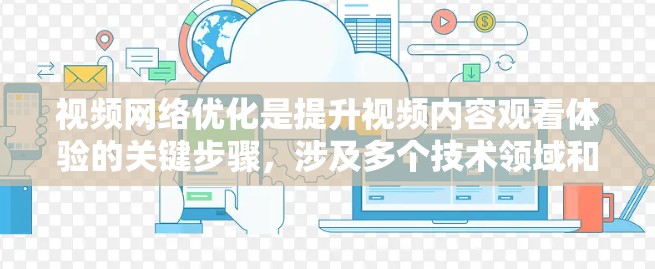 视频网络优化是提升视频内容观看体验的关键步骤,涉及多个技术领域和方法。以下是对视频网络优化的详细说明 视频网络优化是提升视频内容观看体验的关键步骤,涉及多个技术领域和方法。以下是对视频网络优化的详细说明