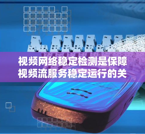 视频网络稳定检测是保障视频流服务稳定运行的关键技术。以下是对视频网络稳定检测的详细总结 视频网络稳定检测是保障视频流服务稳定运行的关键技术。以下是对视频网络稳定检测的详细总结