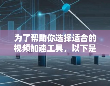 为了帮助你选择适合的视频加速工具,以下是一些综合考虑的因素和推荐工具 为了帮助你选择适合的视频加速工具,以下是一些综合考虑的因素和推荐工具
