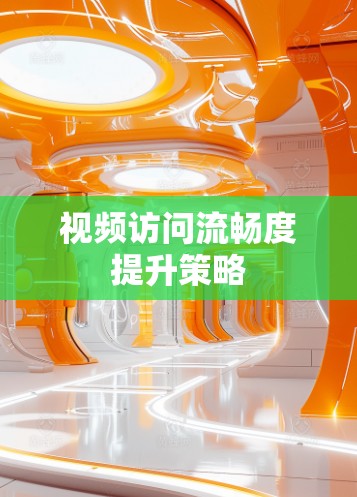 视频访问流畅度提升策略 视频访问流畅度提升策略