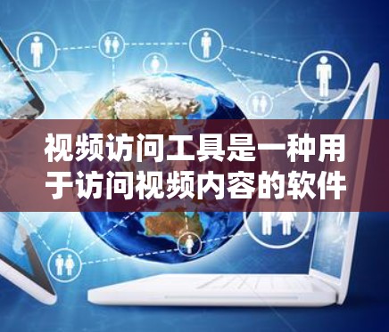 视频访问工具是一种用于访问视频内容的软件或应用程序,用户可以通过这些工具在线观看、下载或分享视频。以下是一些主要的视频访问工具及其特点,供您参考 视频访问工具是一种用于访问视频内容的软件或应用程序,用户可以通过这些工具在线观看、下载或分享视频。以下是一些主要的视频访问工具及其特点,供您参考