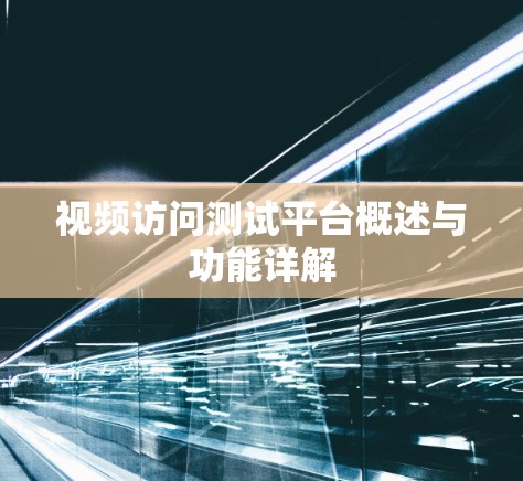 视频访问测试平台概述与功能详解 视频访问测试平台概述与功能详解