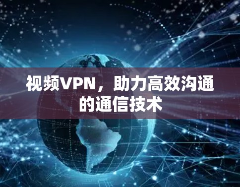 视频VPN,助力高效沟通的通信技术 视频VPN,助力高效沟通的通信技术