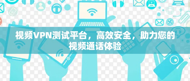 视频VPN测试平台,高效安全,助力您的视频通话体验 视频VPN测试平台,高效安全,助力您的视频通话体验