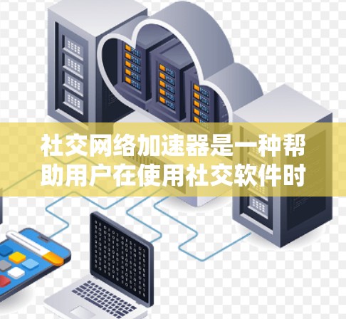 社交网络加速器是一种帮助用户在使用社交软件时减少网络延迟和提高使用体验的工具。以下是关于社交网络加速器的详细介绍
