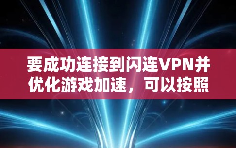要成功连接到闪连VPN并优化游戏加速,可以按照以下步骤进行 要成功连接到闪连VPN并优化游戏加速,可以按照以下步骤进行