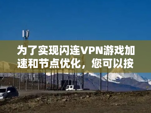 为了实现闪连VPN游戏加速和节点优化,您可以按照以下步骤进行操作 为了实现闪连VPN游戏加速和节点优化,您可以按照以下步骤进行操作