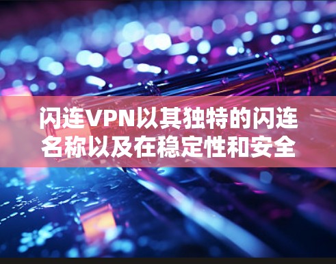 闪连VPN以其独特的闪连名称以及在稳定性和安全性方面的特点,成为一些用户关注的焦点。然而,它的稳定性也因多方面因素而受到质疑。以下是对闪连VPN的详细分析 闪连VPN以其独特的闪连名称以及在稳定性和安全性方面的特点,成为一些用户关注的焦点。然而,它的稳定性也因多方面因素而受到质疑。以下是对闪连VPN的详细分析