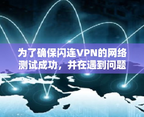 为了确保闪连VPN的网络测试成功,并在遇到问题时能够快速解决,可以按照以下步骤进行 为了确保闪连VPN的网络测试成功,并在遇到问题时能够快速解决,可以按照以下步骤进行