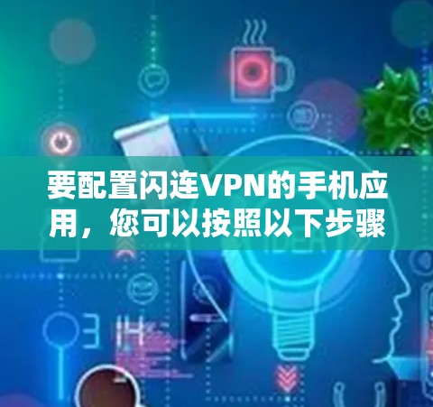 要配置闪连VPN的手机应用,您可以按照以下步骤操作 要配置闪连VPN的手机应用,您可以按照以下步骤操作