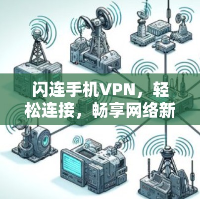 闪连手机VPN,轻松连接,畅享网络新体验 闪连手机VPN,轻松连接,畅享网络新体验