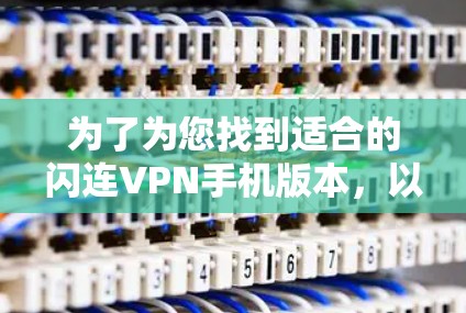 为了为您找到适合的闪连VPN手机版本,以下是详细的步骤和建议 为了为您找到适合的闪连VPN手机版本,以下是详细的步骤和建议