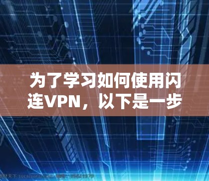 为了学习如何使用闪连VPN,以下是一步步的教程 为了学习如何使用闪连VPN,以下是一步步的教程