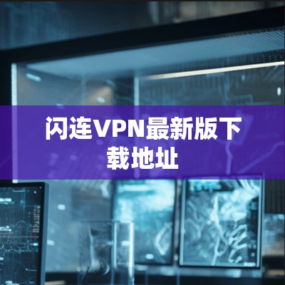 闪连VPN最新版下载地址 闪连VPN最新版下载地址