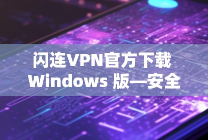 闪连VPN官方下载 Windows 版—安全无坑,性能超群! 闪连VPN官方下载 Windows 版—安全无坑,性能超群!