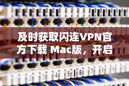 及时获取闪连VPN官方下载 Mac版,开启网络安全之旅 及时获取闪连VPN官方下载 Mac版,开启网络安全之旅