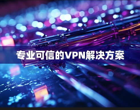 专业可信的VPN解决方案 专业可信的VPN解决方案