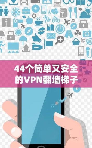 44个简单又安全的VPN翻墙梯子推荐 44个简单又安全的VPN翻墙梯子推荐