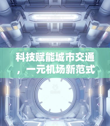 科技赋能城市交通,一元机场新范式 科技赋能城市交通,一元机场新范式