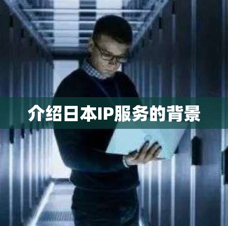 介绍日本IP服务的背景 介绍日本IP服务的背景