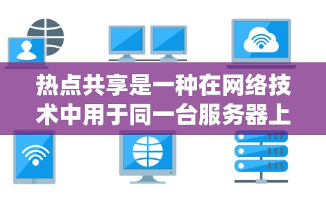 热点共享是一种在网络技术中用于同一台服务器上不同用户共享资源的技术,通常指同一台服务器上不同用户共享内存、文件系统或数据库等资源。以下是关于热点共享的详细信息 热点共享是一种在网络技术中用于同一台服务器上不同用户共享资源的技术,通常指同一台服务器上不同用户共享内存、文件系统或数据库等资源。以下是关于热点共享的详细信息