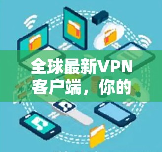 全球最新VPN客户端,你的安全网络连接 全球最新VPN客户端,你的安全网络连接