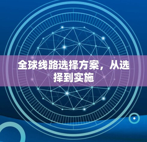 全球线路选择方案,从选择到实施 全球线路选择方案,从选择到实施