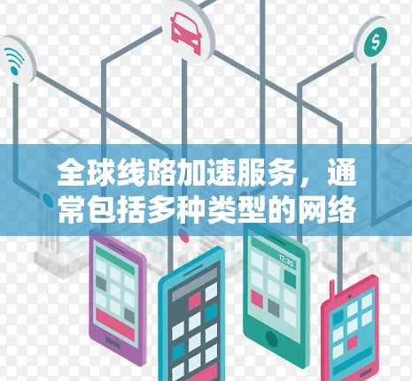 全球线路加速服务,通常包括多种类型的网络服务,旨在帮助用户快速连接、传输和管理数据。以下是一些常见的全球线路加速服务介绍 全球线路加速服务,通常包括多种类型的网络服务,旨在帮助用户快速连接、传输和管理数据。以下是一些常见的全球线路加速服务介绍