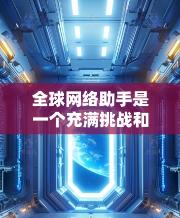 全球网络助手是一个充满挑战和机遇的概念,涉及多个技术领域,如网络通信、多因素认证、数据处理、隐私保护和安全机制等。以下是对该概念的详细分析和总结 全球网络助手是一个充满挑战和机遇的概念,涉及多个技术领域,如网络通信、多因素认证、数据处理、隐私保护和安全机制等。以下是对该概念的详细分析和总结