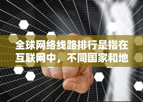 全球网络线路排行是指在互联网中,不同国家和地区之间的网络连接最直接、最可靠、最快速的线路。这些线路的排行主要基于以下几个方面 全球网络线路排行是指在互联网中,不同国家和地区之间的网络连接最直接、最可靠、最快速的线路。这些线路的排行主要基于以下几个方面
