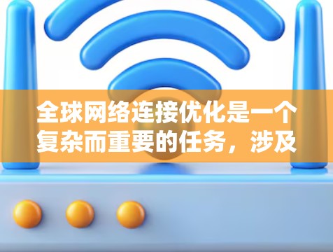 全球网络连接优化是一个复杂而重要的任务，涉及技术、安全、性能和全球化挑战的综合管理。以下是对这一问题的分步骤总结和解决方案