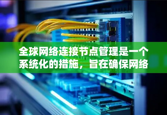 全球网络连接节点管理是一个系统化的措施,旨在确保网络的稳定和高效运行。以下是对该主题的系统化总结,分步骤解释如何进行 全球网络连接节点管理是一个系统化的措施,旨在确保网络的稳定和高效运行。以下是对该主题的系统化总结,分步骤解释如何进行