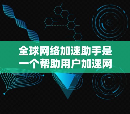 全球网络加速助手是一个帮助用户加速网络连接的工具,通常支持多种网络协议和设备,包括Wi-Fi、蓝牙、4G等。用户可以根据自己的需求选择合适的加速软件,例如 全球网络加速助手是一个帮助用户加速网络连接的工具,通常支持多种网络协议和设备,包括Wi-Fi、蓝牙、4G等。用户可以根据自己的需求选择合适的加速软件,例如