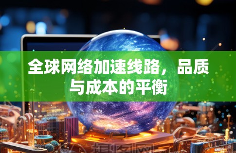 全球网络加速线路,品质与成本的平衡 全球网络加速线路,品质与成本的平衡