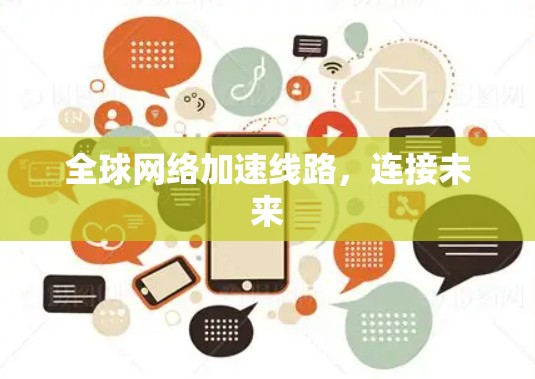 全球网络加速线路,连接未来 全球网络加速线路,连接未来