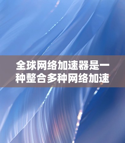全球网络加速器是一种整合多种网络加速器功能的工具,旨在帮助用户更高效地连接互联网。它提供以下主要功能 全球网络加速器是一种整合多种网络加速器功能的工具,旨在帮助用户更高效地连接互联网。它提供以下主要功能