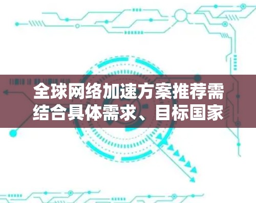 全球网络加速方案推荐需结合具体需求、目标国家和网络环境进行选择。以下是一些常见的全球网络加速方案及其适用场景,供您参考 全球网络加速方案推荐需结合具体需求、目标国家和网络环境进行选择。以下是一些常见的全球网络加速方案及其适用场景,供您参考