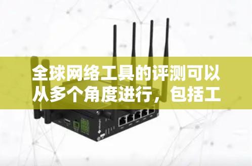 全球网络工具的评测可以从多个角度进行,包括工具的功能、适用场景、安全性、易用性等。以下是一些常用的全球网络工具及其评测内容 全球网络工具的评测可以从多个角度进行,包括工具的功能、适用场景、安全性、易用性等。以下是一些常用的全球网络工具及其评测内容